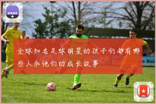 全球知名足球明星的孩子们都有哪些人和他们的成长故事