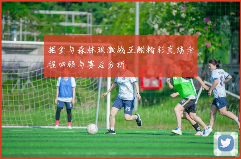 掘金与森林狼激战正酣精彩直播全程回顾与赛后分析