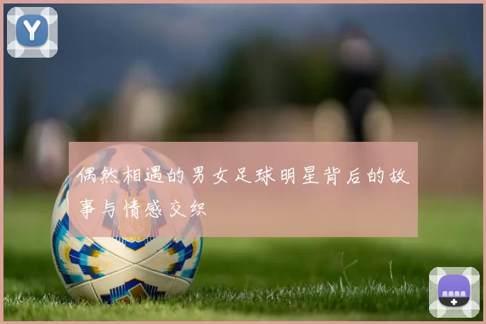 偶然相遇的男女足球明星背后的故事与情感交织