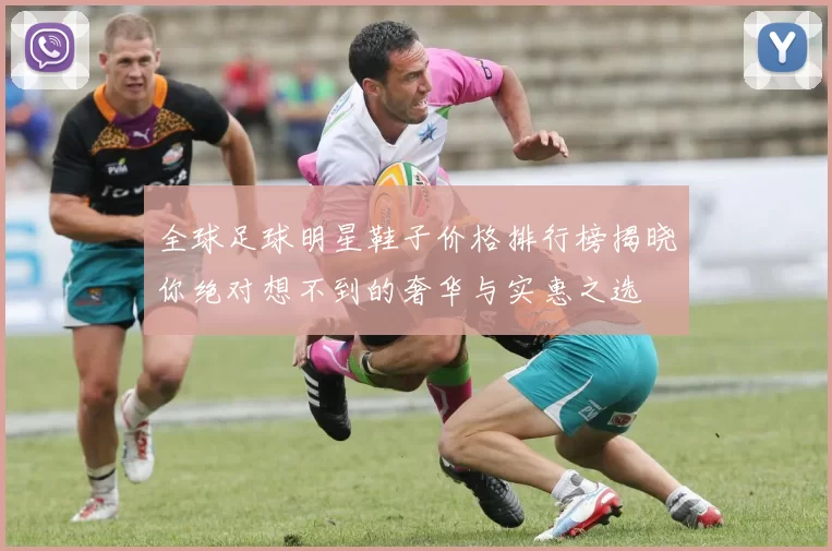全球足球明星鞋子价格排行榜揭晓你绝对想不到的奢华与实惠之选