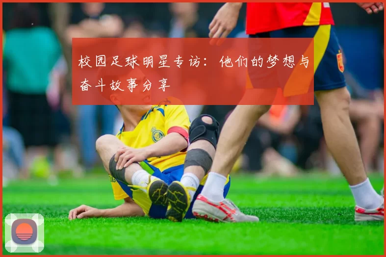 校园足球明星专访：他们的梦想与奋斗故事分享