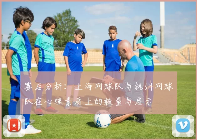赛后分析：上海网球队与杭州网球队在心理素质上的较量与启示
