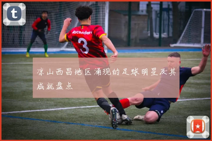 凉山西昌地区涌现的足球明星及其成就盘点
