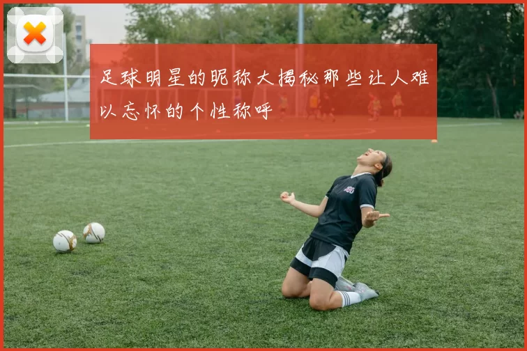 足球明星的昵称大揭秘那些让人难以忘怀的个性称呼