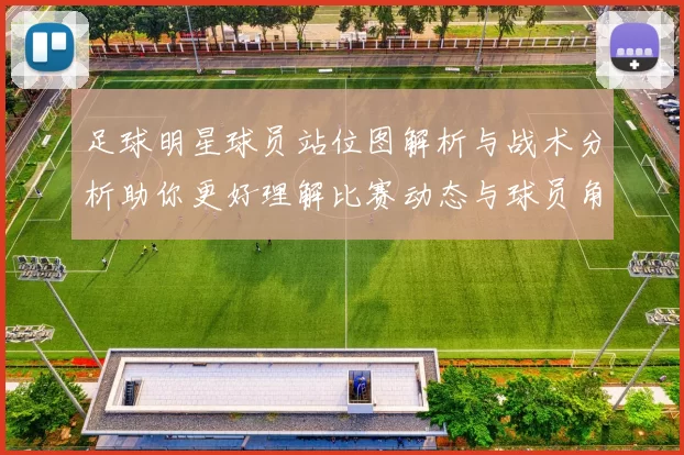 足球明星球员站位图解析与战术分析助你更好理解比赛动态与球员角色