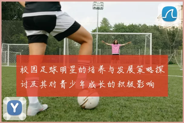 校园足球明星的培养与发展策略探讨及其对青少年成长的积极影响