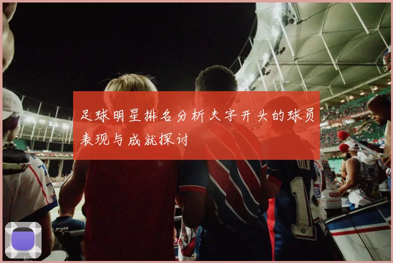 足球明星排名分析夫字开头的球员表现与成就探讨