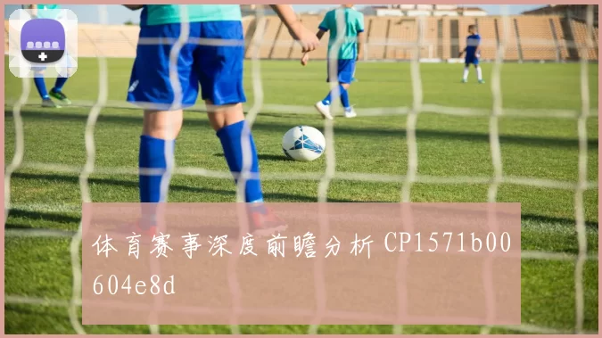 体育赛事深度前瞻分析 CP1571b00604e8d