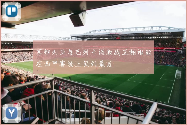 塞维利亚与巴列卡诺激战正酣谁能在西甲赛场上笑到最后