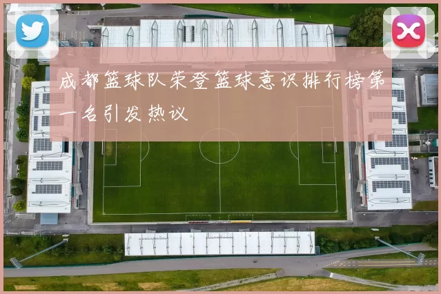 成都篮球队荣登篮球意识排行榜第一名引发热议