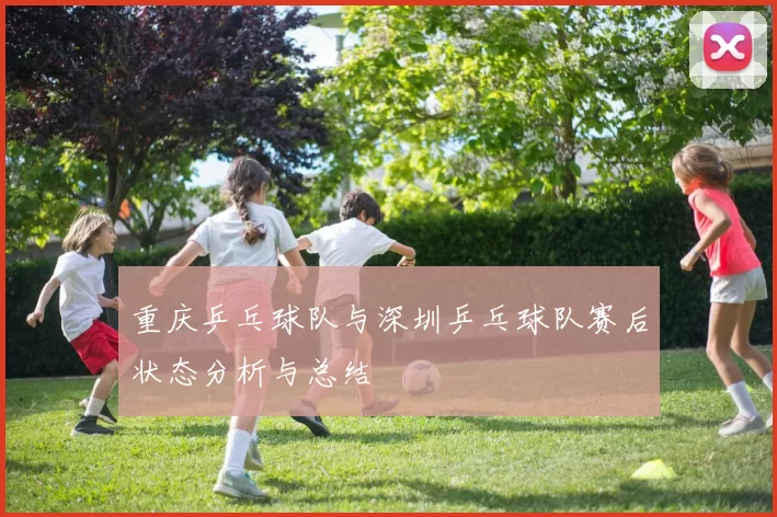 重庆乒乓球队与深圳乒乓球队赛后状态分析与总结