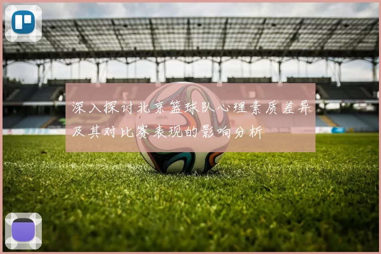 深入探讨北京篮球队心理素质差异及其对比赛表现的影响分析