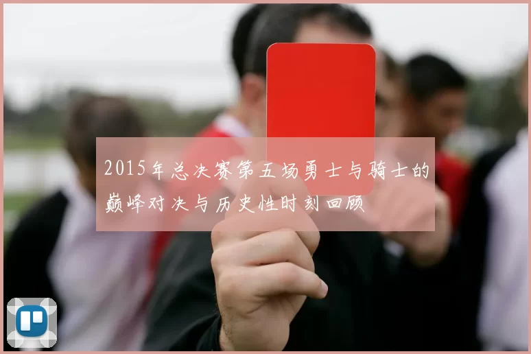 2015年总决赛第五场勇士与骑士的巅峰对决与历史性时刻回顾