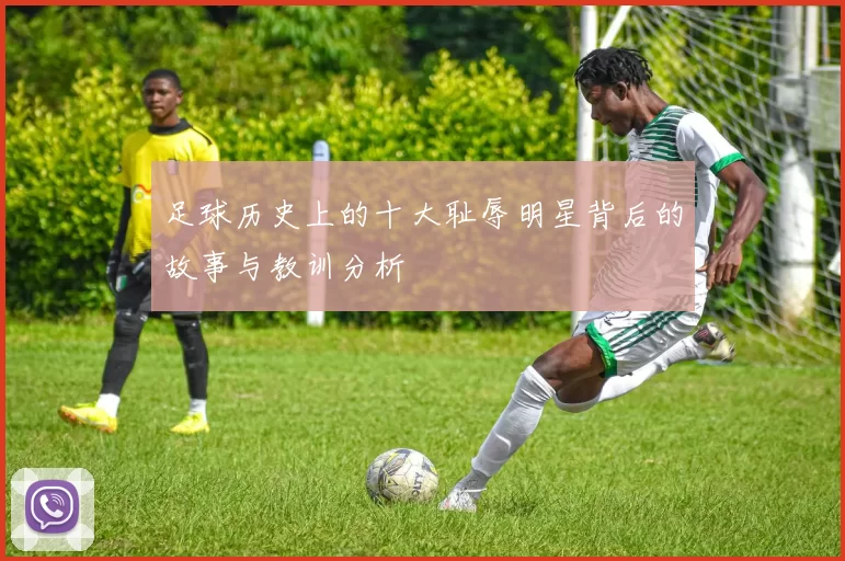足球历史上的十大耻辱明星背后的故事与教训分析