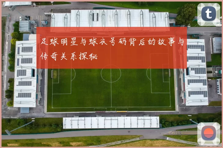 足球明星与球衣号码背后的故事与传奇关系探秘
