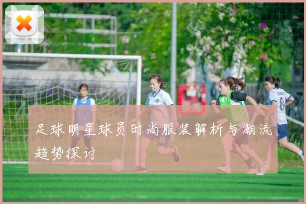 足球明星球员时尚服装解析与潮流趋势探讨