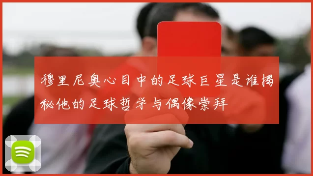 穆里尼奥心目中的足球巨星是谁揭秘他的足球哲学与偶像崇拜