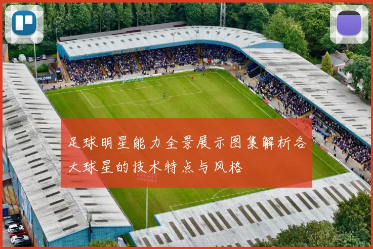 足球明星能力全景展示图集解析各大球星的技术特点与风格