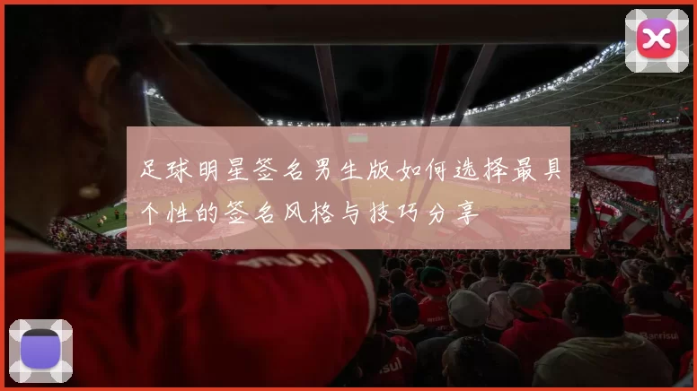 足球明星签名男生版如何选择最具个性的签名风格与技巧分享