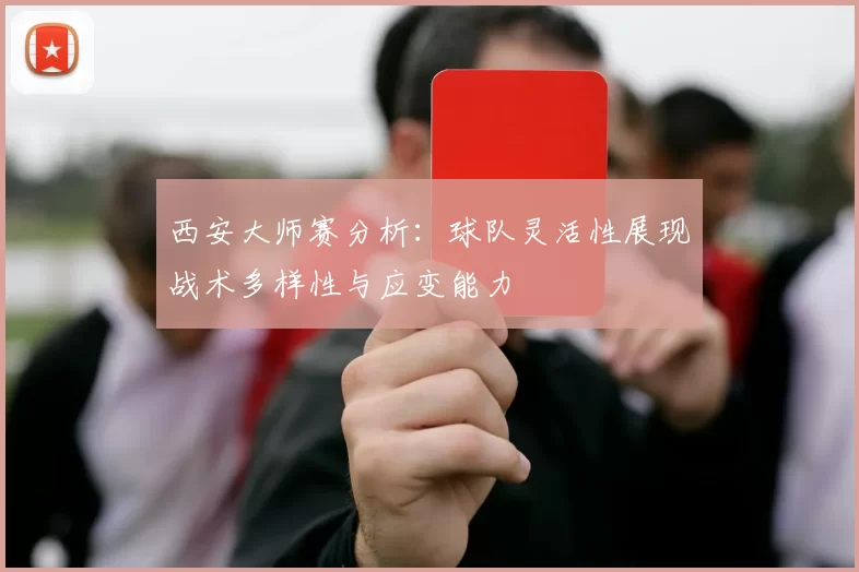 西安大师赛分析：球队灵活性展现战术多样性与应变能力