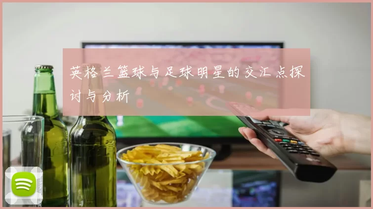 英格兰篮球与足球明星的交汇点探讨与分析