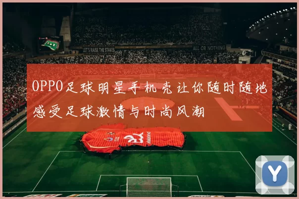 OPPO足球明星手机壳让你随时随地感受足球激情与时尚风潮