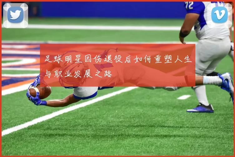 足球明星因伤退役后如何重塑人生与职业发展之路