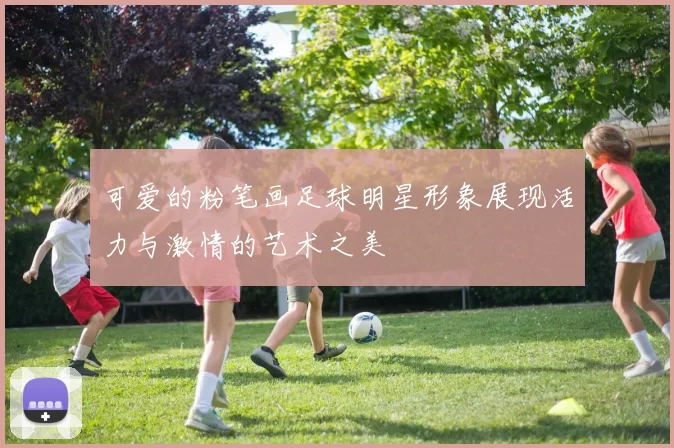 可爱的粉笔画足球明星形象展现活力与激情的艺术之美