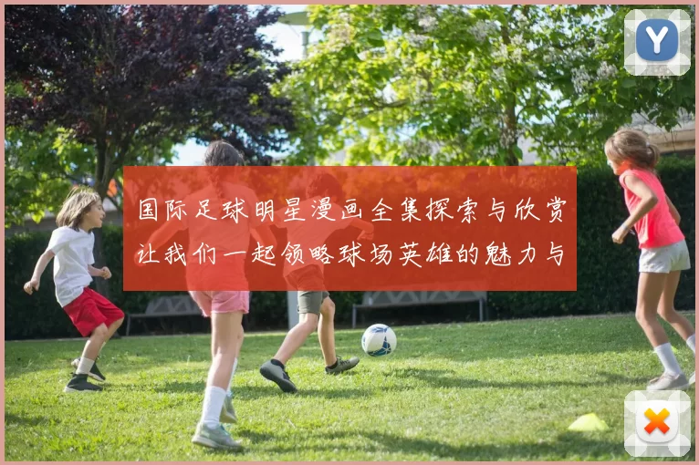 国际足球明星漫画全集探索与欣赏让我们一起领略球场英雄的魅力与风采