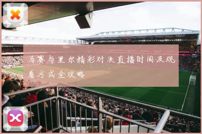 马赛与里尔精彩对决直播时间及观看方式全攻略