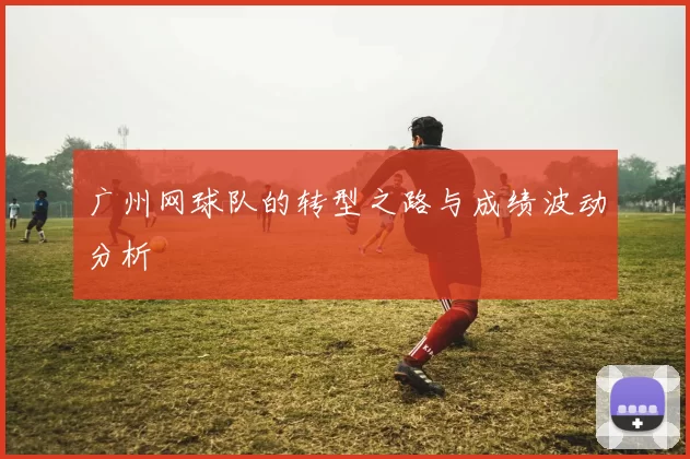 广州网球队的转型之路与成绩波动分析