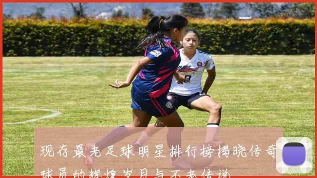 现存最老足球明星排行榜揭晓传奇球员的辉煌岁月与不老传说