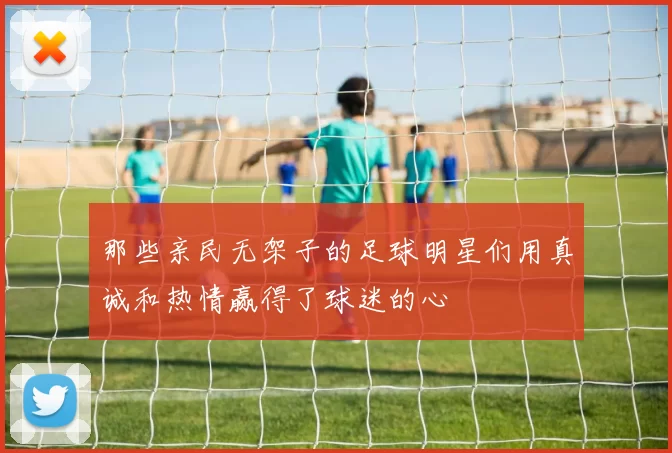 那些亲民无架子的足球明星们用真诚和热情赢得了球迷的心