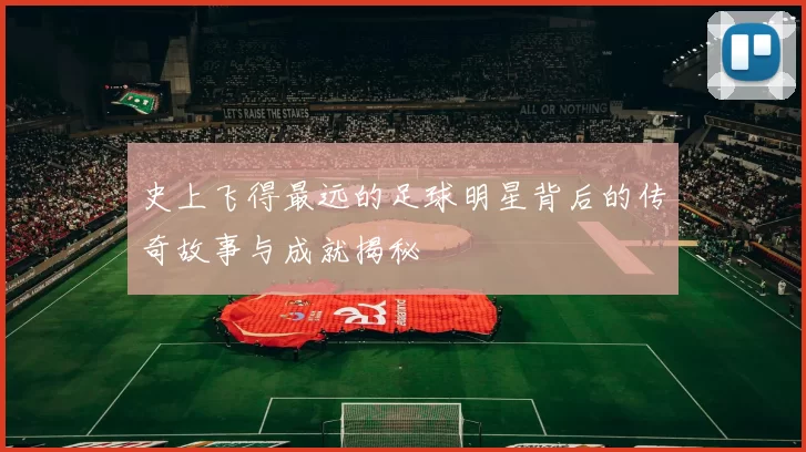史上飞得最远的足球明星背后的传奇故事与成就揭秘