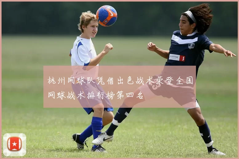 杭州网球队凭借出色战术荣登全国网球战术排行榜第四名