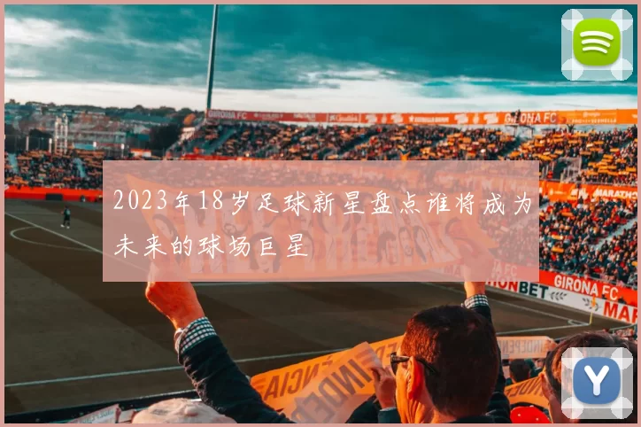 2023年18岁足球新星盘点谁将成为未来的球场巨星
