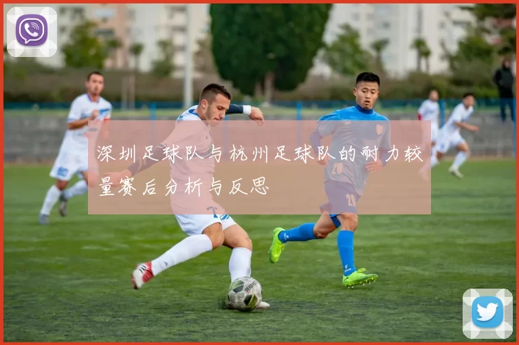 深圳足球队与杭州足球队的耐力较量赛后分析与反思