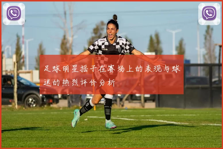 足球明星摇子在赛场上的表现与球迷的热烈评价分析