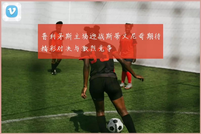 普利茅斯主场迎战斯蒂文尼奇期待精彩对决与激烈竞争