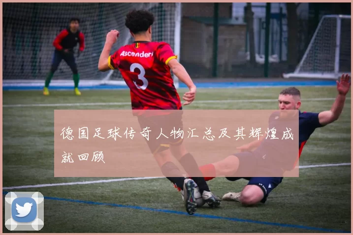 德国足球传奇人物汇总及其辉煌成就回顾