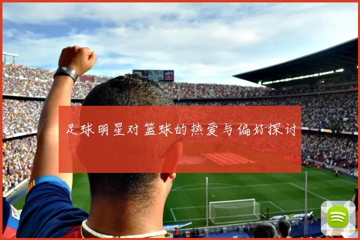 足球明星对篮球的热爱与偏好探讨